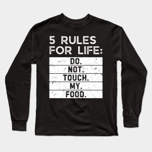 5 rules for life: Do. Not. Touch. My. Food. Long Sleeve T-Shirt